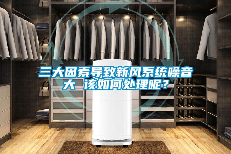 三大因素导致新风系统噪音大 该如何处理呢？