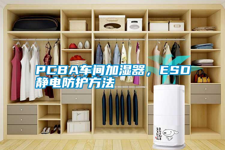 PCBA车间加湿器，ESD静电防护方法