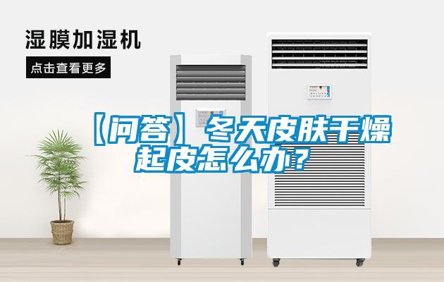 【问答】冬天皮肤干燥起皮怎么办？
