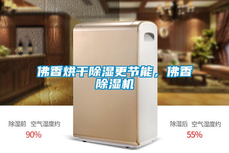 佛香烘干除湿更节能，佛香草莓视频APP在线观看