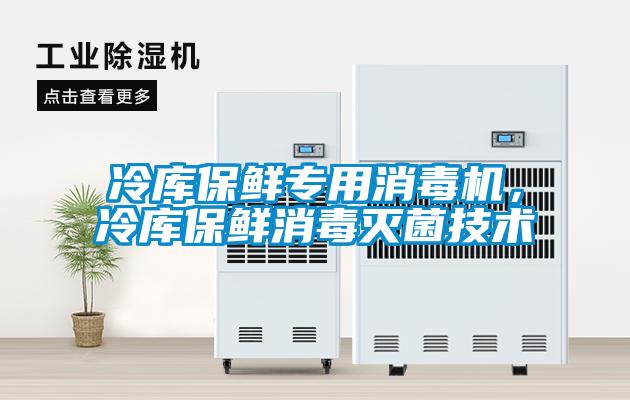 冷库保鲜专用消毒机，冷库保鲜消毒灭菌技术