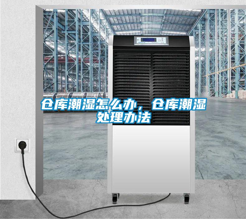 仓库潮湿怎么办，仓库潮湿处理办法