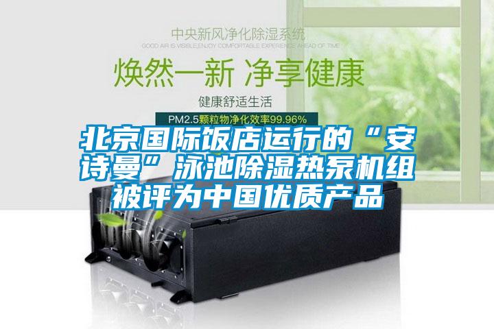 北京国际饭店运行的“草莓视频污污版”泳池除湿热泵机组被评为中国优质产品