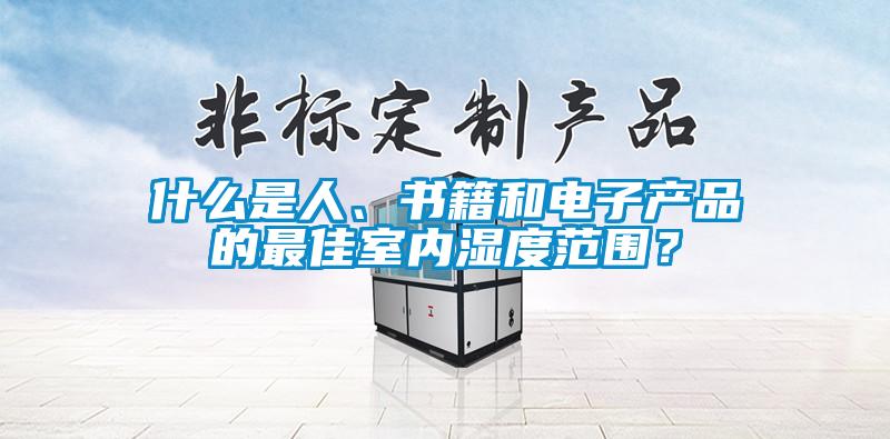 什么是人、书籍和电子产品的最佳室内湿度范围？