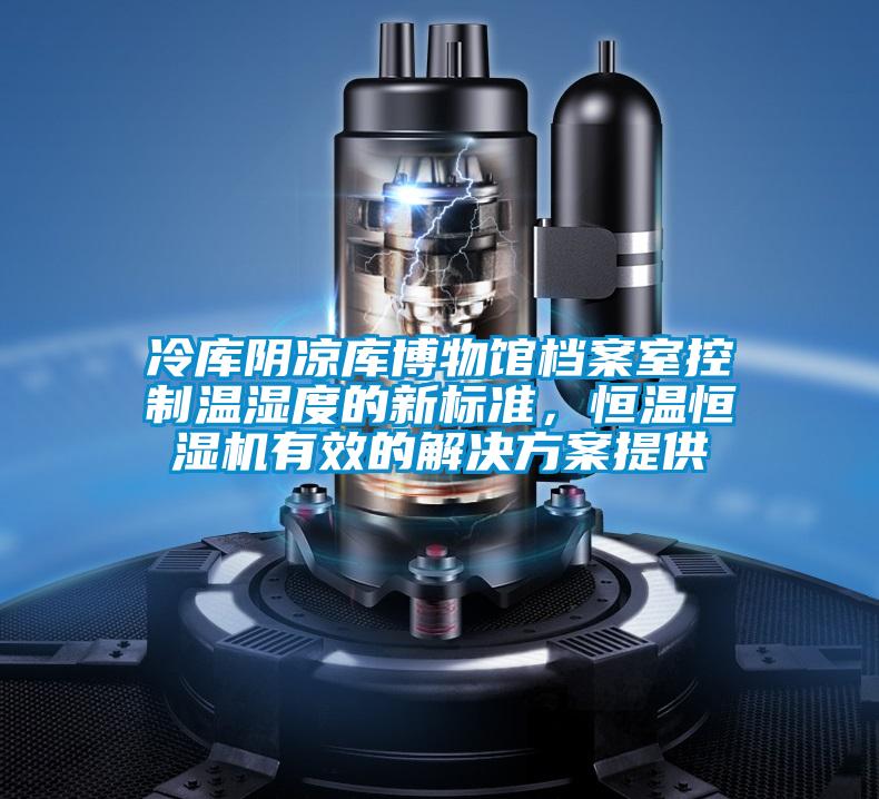 冷库阴凉库博物馆档案室控制温湿度的新标准，恒温恒湿机有效的草莓成人在线观看提供