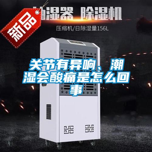 关节有异响、潮湿会酸痛是怎么回事