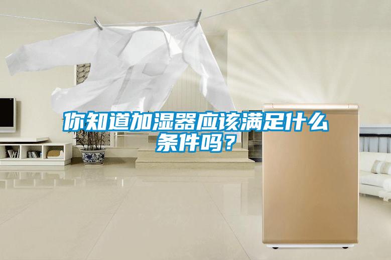 你知道加湿器应该满足什么条件吗？