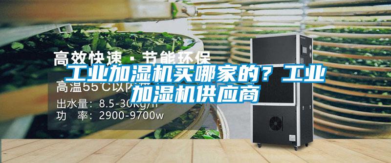 工业加湿机买哪家的？工业加湿机供应商