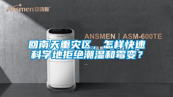 回南天重灾区，怎样快速科学地拒绝潮湿和霉变？