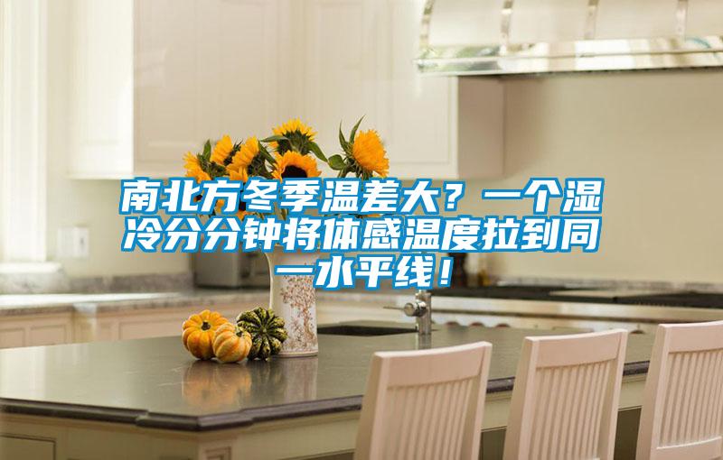 南北方冬季温差大？一个湿冷分分钟将体感温度拉到同一水平线！