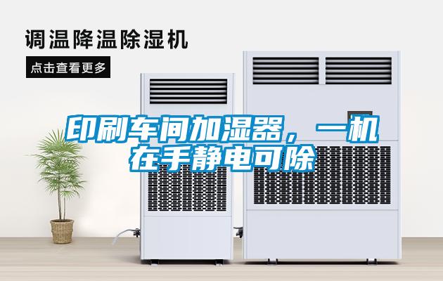 印刷车间加湿器，一机在手静电可除