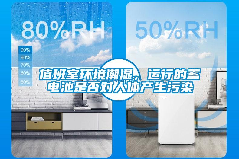 值班室环境潮湿，运行的蓄电池是否对人体产生污染