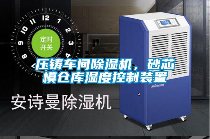 压铸车间草莓视频APP在线观看，砂芯模仓库湿度控制装置