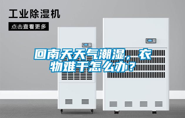 回南天天气潮湿，衣物难干怎么办？