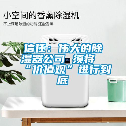 信任：伟大的除湿器公司 须将“价值观”进行到底