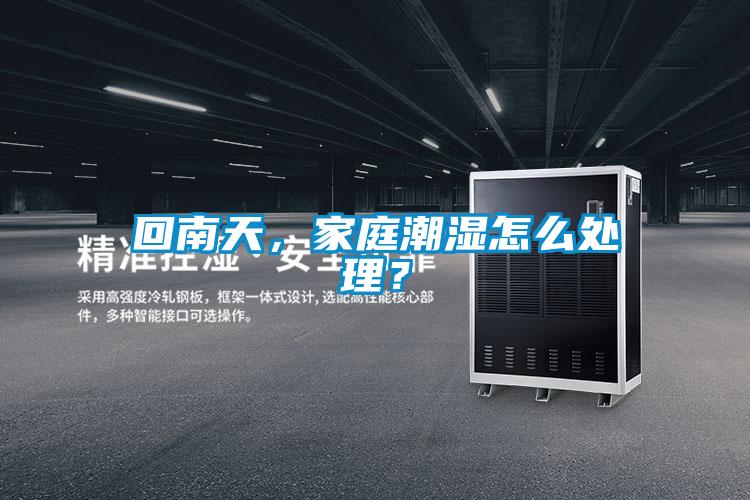 回南天，家庭潮湿怎么处理？