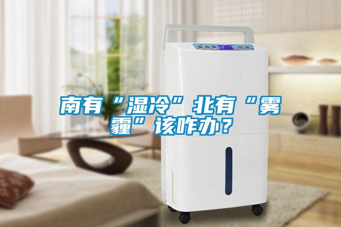 南有“湿冷”北有“雾霾”该咋办？