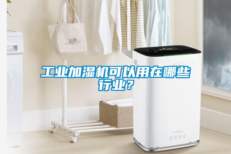 工业加湿机可以用在哪些行业？