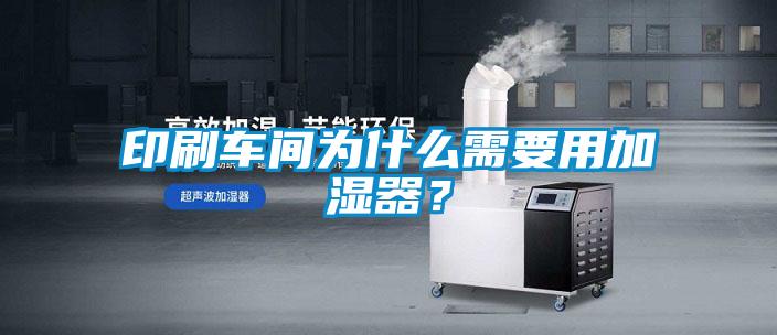 印刷车间为什么需要用加湿器？