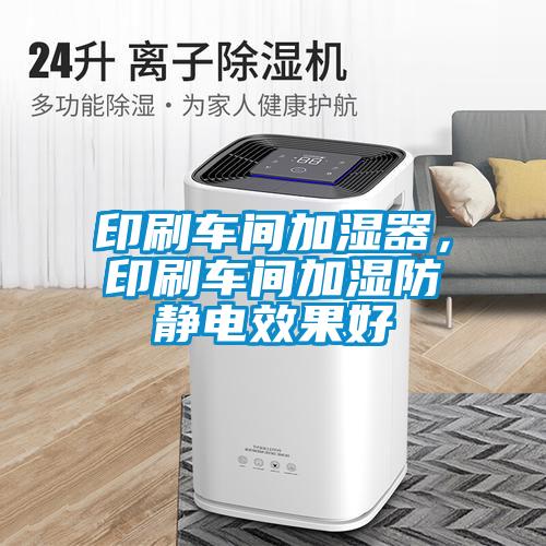 印刷车间加湿器，印刷车间加湿防静电效果好