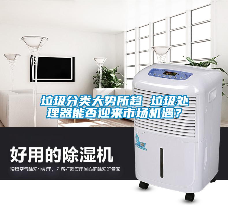 垃圾分类大势所趋 垃圾处理器能否迎来市场机遇？