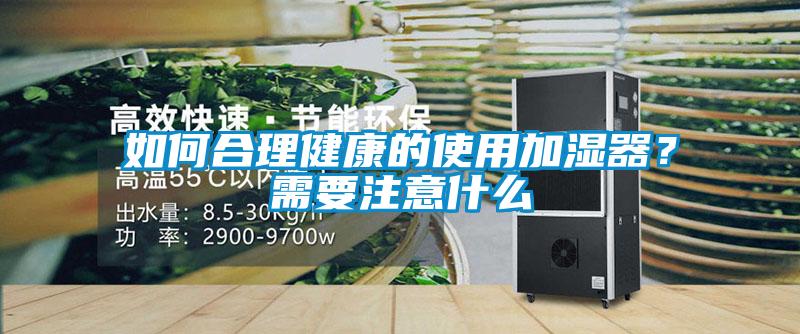 如何合理健康的使用加湿器？需要注意什么
