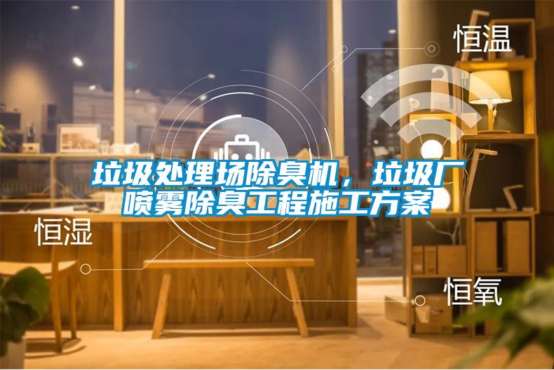 垃圾处理场除臭机，垃圾厂喷雾除臭工程施工方案