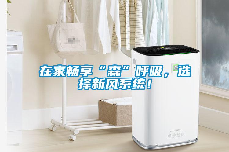 在家畅享“森”呼吸，选择新风系统！