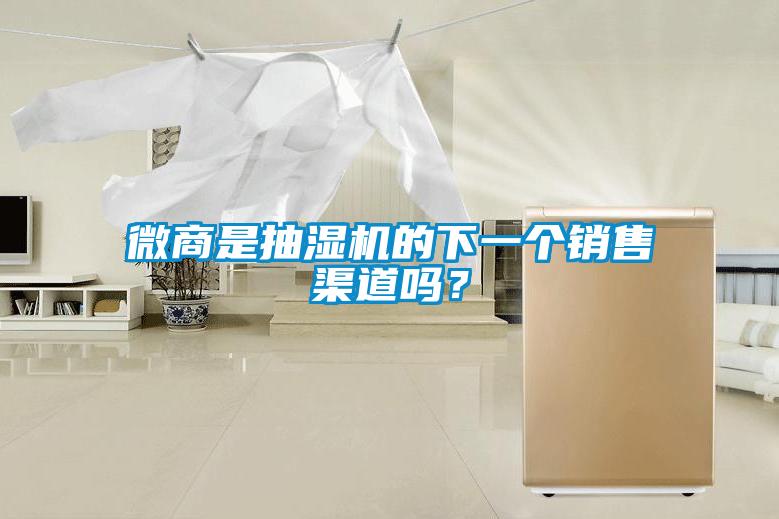 微商是抽湿机的下一个销售渠道吗？