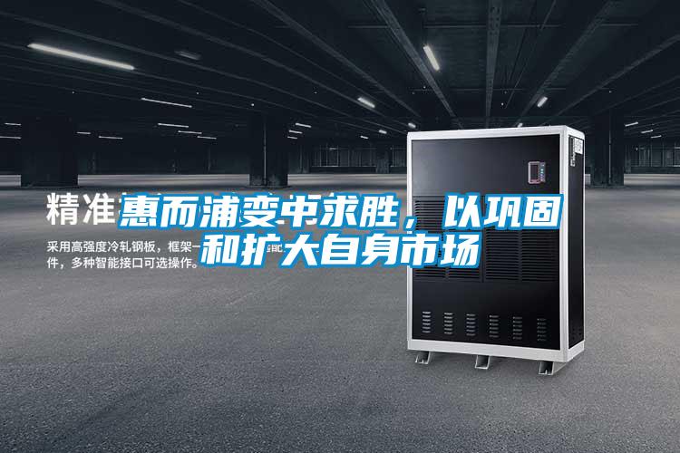 惠而浦变中求胜，以巩固和扩大自身市场