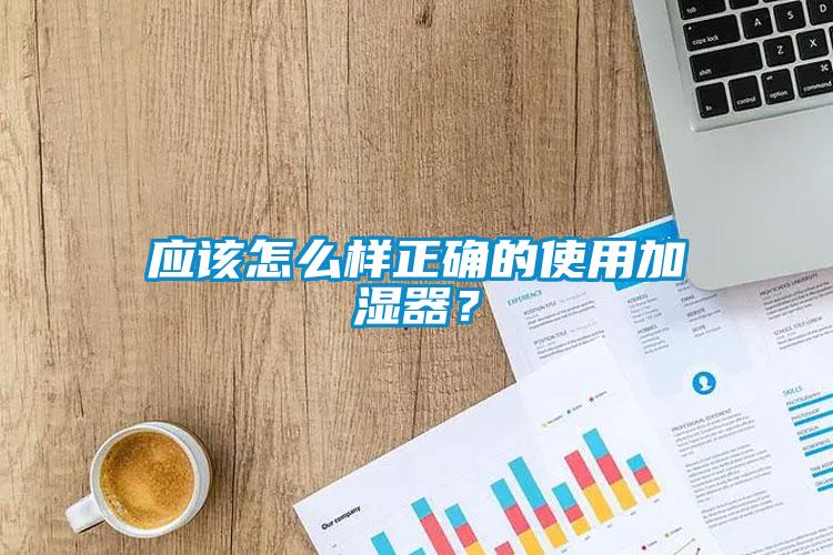 应该怎么样正确的使用加湿器？
