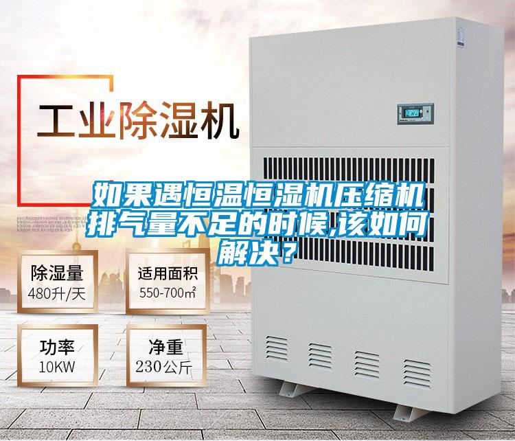 如果遇恒温恒湿机压缩机排气量不足的时候,该如何解决？