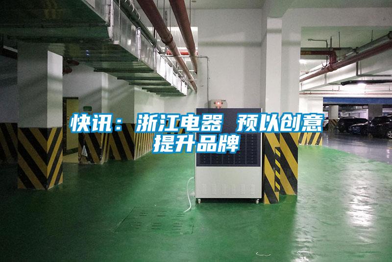 快讯：浙江电器 预以创意提升品牌