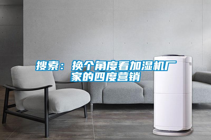 搜索：换个角度看加湿机厂家的四度营销