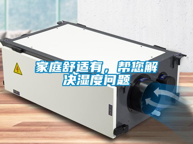 家庭舒适有，帮您解决湿度问题