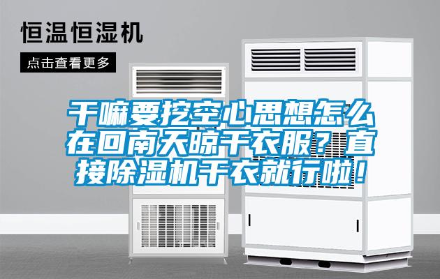 干嘛要挖空心思想怎么在回南天晾干衣服？直接草莓视频APP在线观看干衣就行啦！
