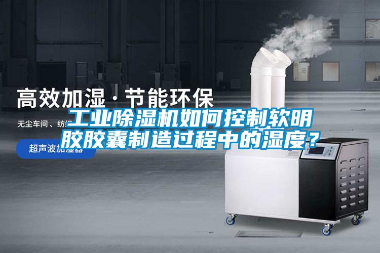 工业草莓视频APP在线观看如何控制软明胶胶囊制造过程中的湿度？