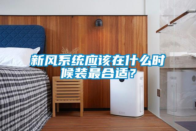 新风系统应该在什么时候装最合适？