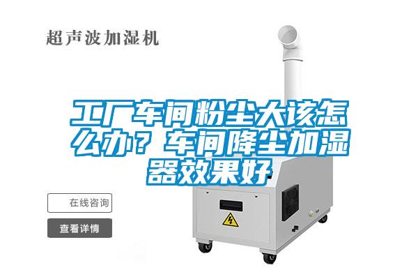 工厂车间粉尘大该怎么办？车间降尘加湿器效果好