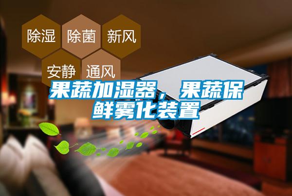 果蔬加湿器，果蔬保鲜雾化装置
