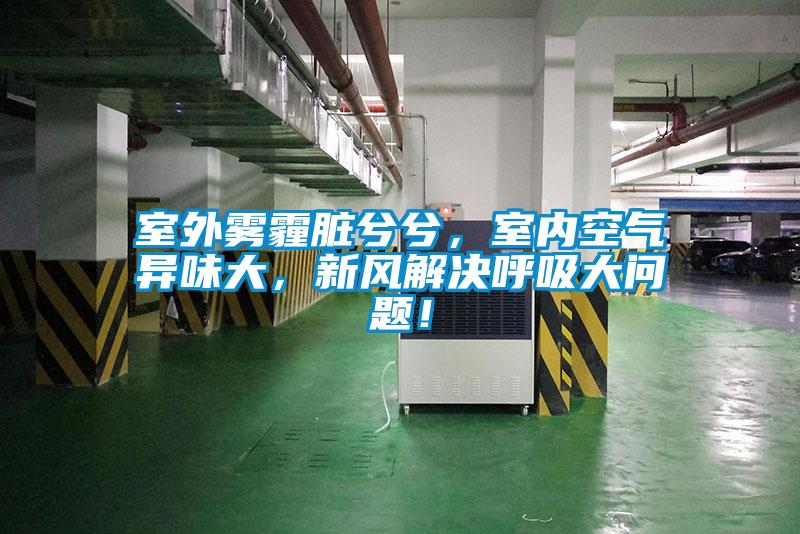 室外雾霾脏兮兮，室内空气异味大，新风解决呼吸大问题！