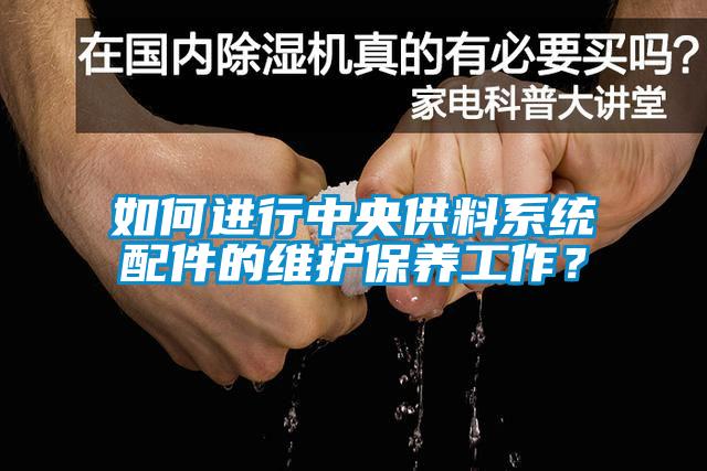 如何进行中央供料系统配件的维护保养工作？