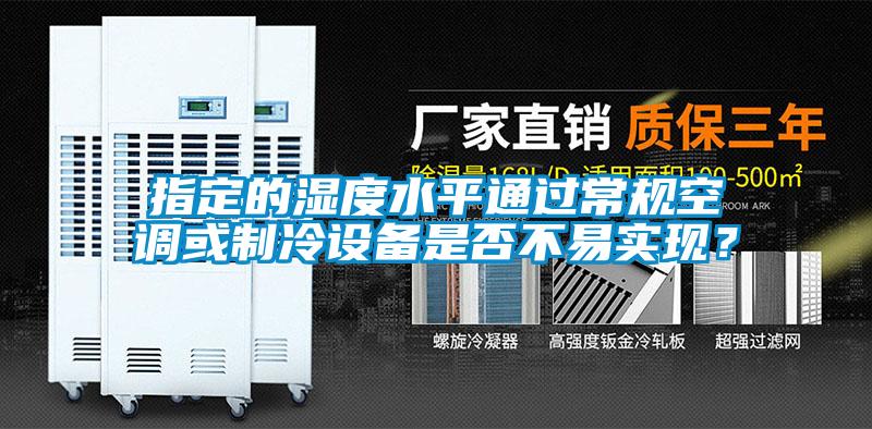 指定的湿度水平通过常规空调或制冷设备是否不易实现？