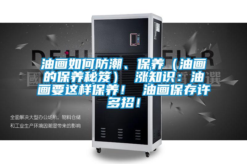 油画如何防潮、保养（油画的保养秘笈） 涨知识：油画要这样保养！ 油画保存许多招！