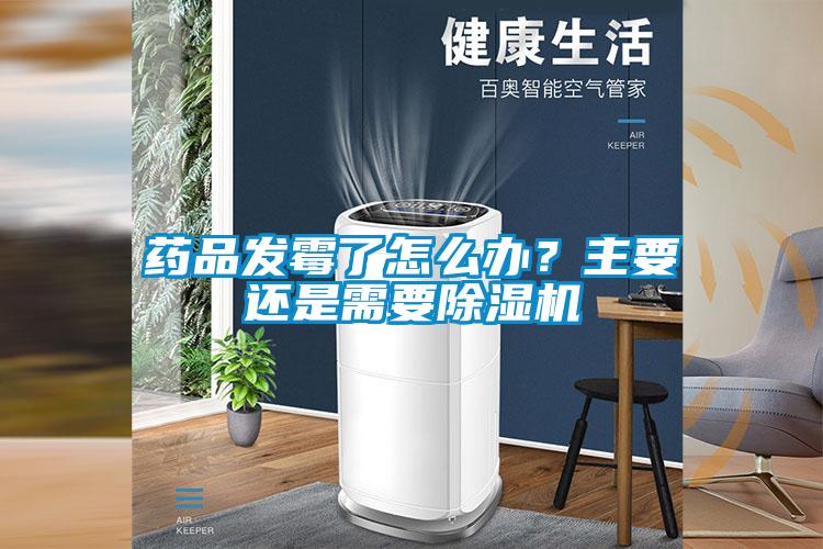 药品发霉了怎么办？主要还是需要草莓视频APP在线观看