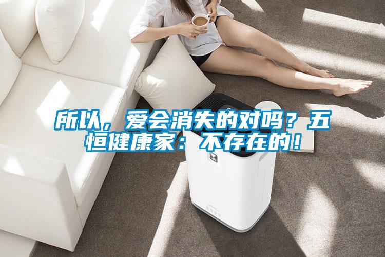 所以，爱会消失的对吗？五恒健康家：不存在的！