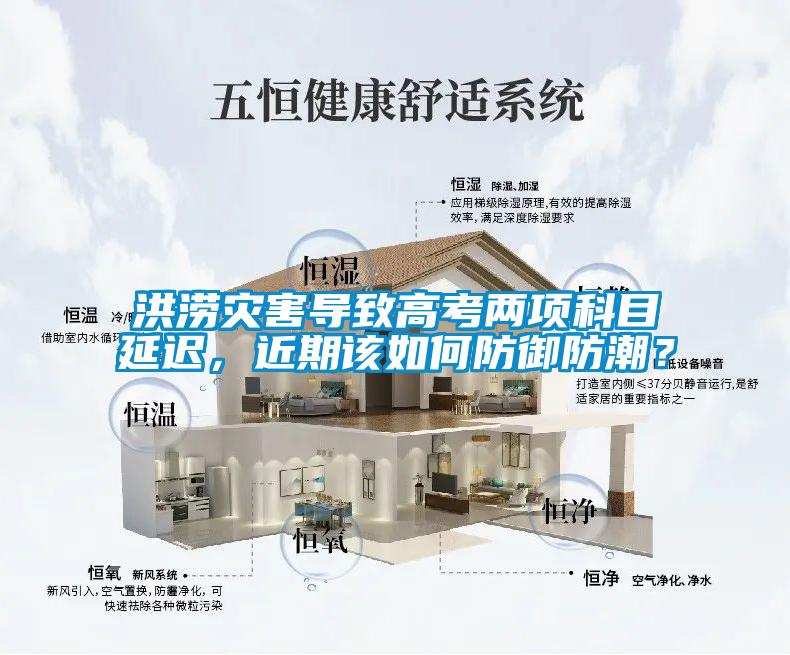 洪涝灾害导致高考两项科目延迟，近期该如何防御防潮？