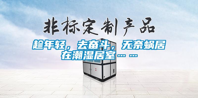 趁年轻，去奋斗，无奈蜗居在潮湿居室……