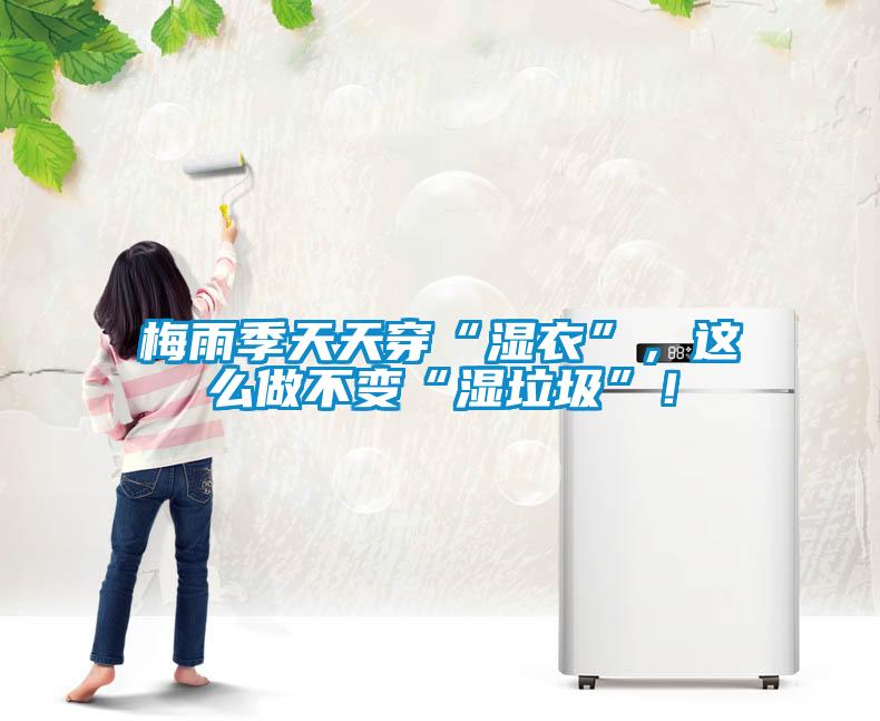 梅雨季天天穿“湿衣”，这么做不变“湿垃圾”！