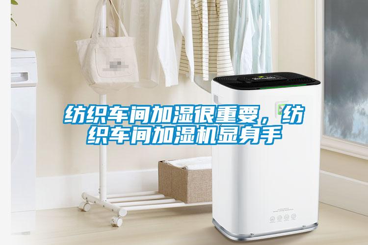 纺织车间加湿很重要，纺织车间加湿机显身手